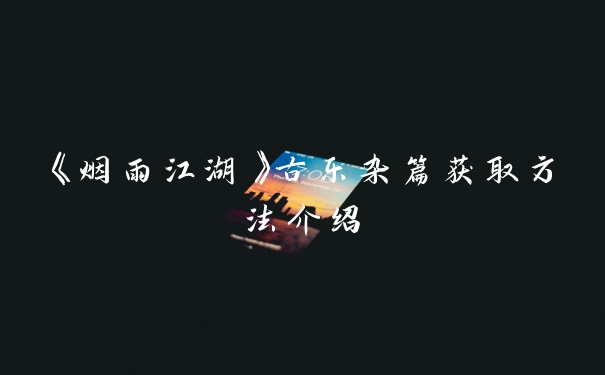 《烟雨江湖》古乐杂篇获取方法介绍