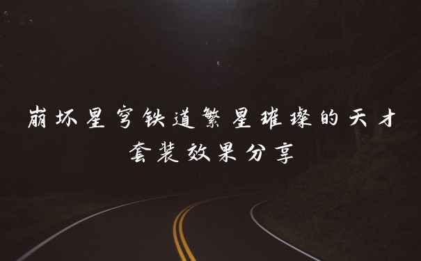 崩坏星穹铁道繁星璀璨的天才套装效果分享