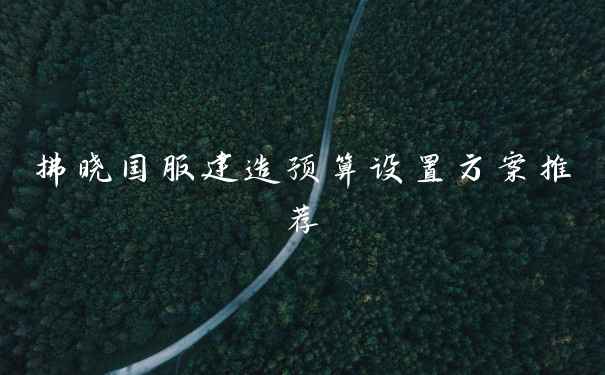 拂晓国服建造预算设置方案推荐