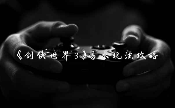 《剑侠世界3》易水玩法攻略