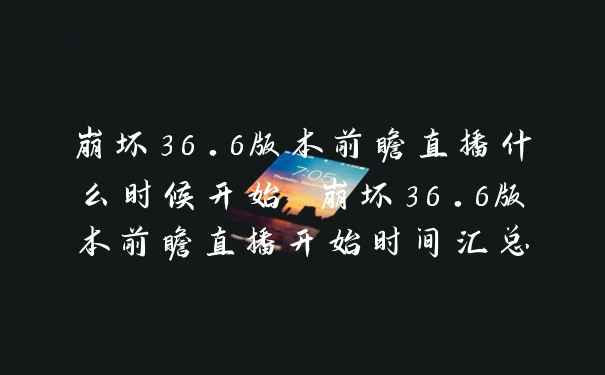 崩坏36.6版本前瞻直播什么时候开始 崩坏36.6版本前瞻直播开始时间汇总