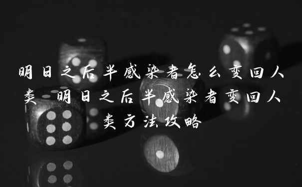 明日之后半感染者怎么变回人类 明日之后半感染者变回人类方法攻略
