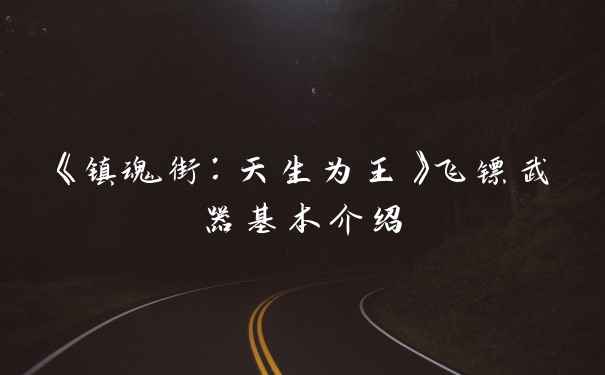 《镇魂街:天生为王》飞镖武器基本介绍