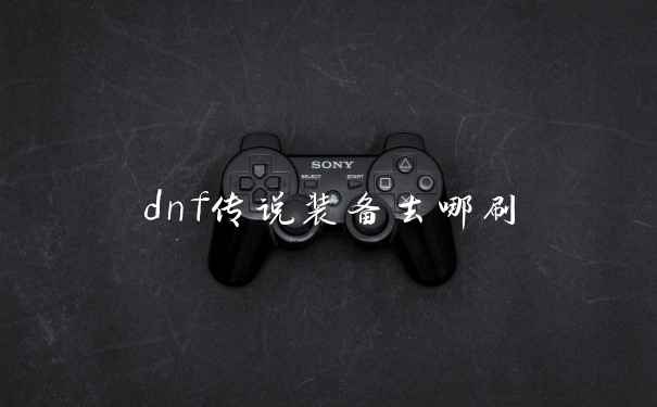 dnf传说装备去哪刷