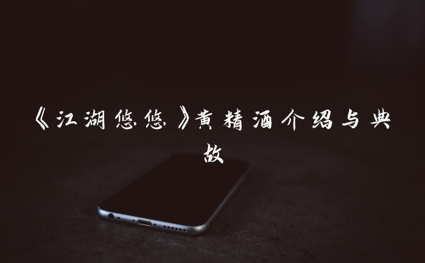 《江湖悠悠》黄精酒介绍与典故