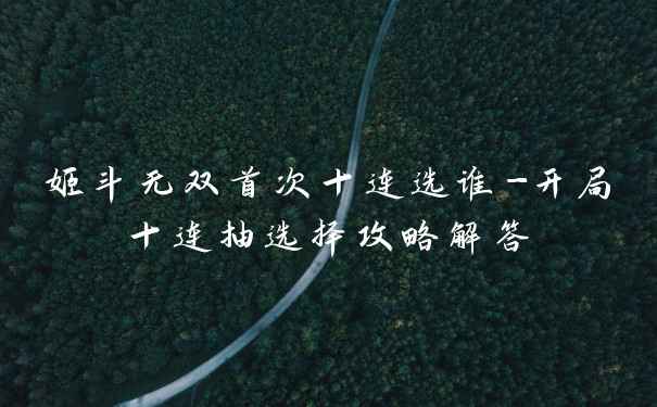 姬斗无双首次十连选谁-开局十连抽选择攻略解答