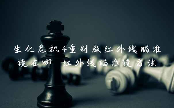 生化危机4重制版红外线瞄准镜在哪 红外线瞄准镜方法