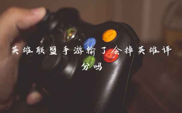 英雄联盟手游输了会掉英雄评分吗