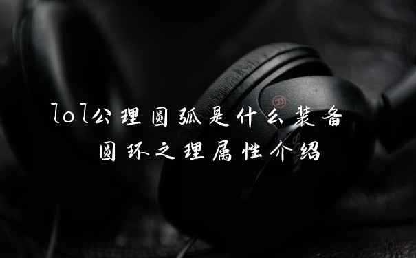 lol公理圆弧是什么装备 圆环之理属性介绍