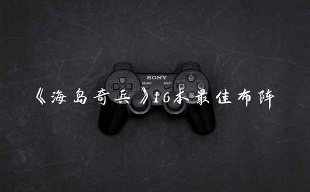 《海岛奇兵》16本最佳布阵