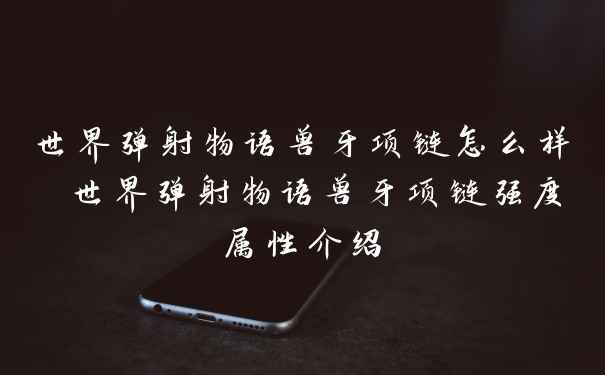 世界弹射物语兽牙项链怎么样 世界弹射物语兽牙项链强度属性介绍