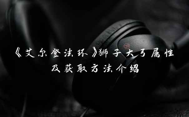 《艾尔登法环》狮子大弓属性及获取方法介绍