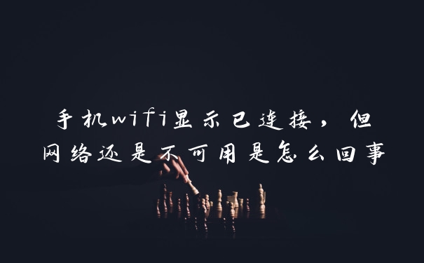手机wifi显示已连接，但网络还是不可用是怎么回事