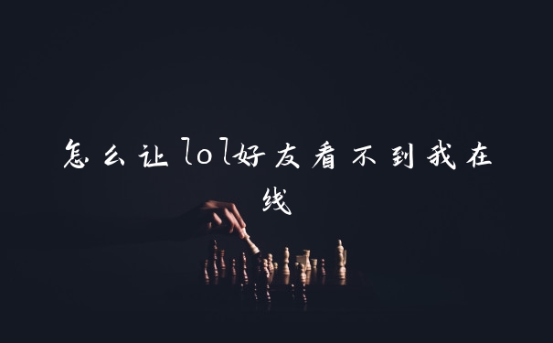 怎么让lol好友看不到我在线