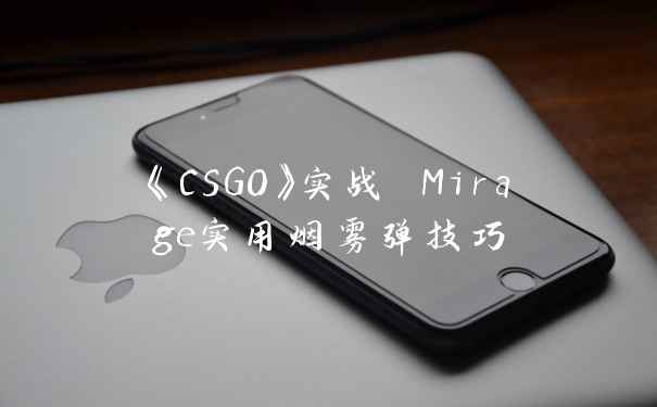 《CSGO》实战 Mirage实用烟雾弹技巧