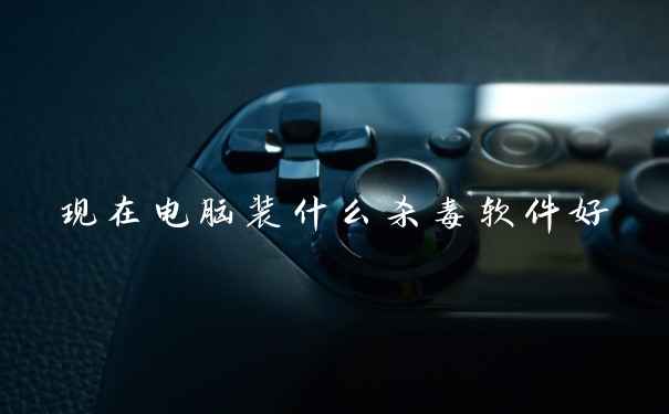 现在电脑装什么杀毒软件好