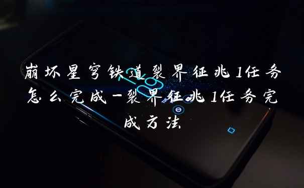 崩坏星穹铁道裂界征兆1任务怎么完成-裂界征兆1任务完成方法