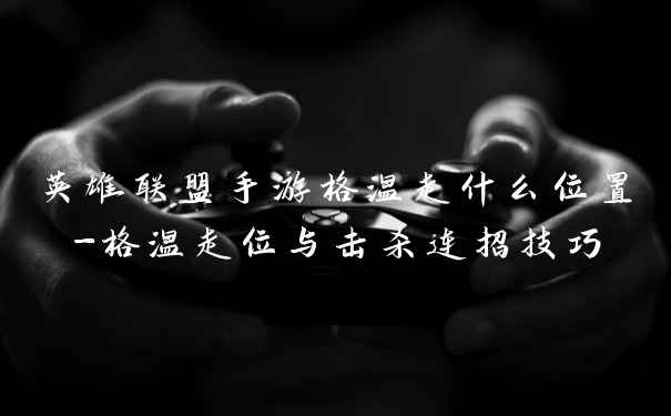 英雄联盟手游格温走什么位置-格温走位与击杀连招技巧