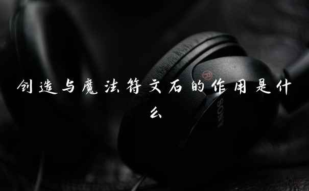 创造与魔法符文石的作用是什么