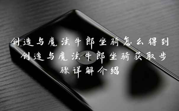 创造与魔法牛郎坐骑怎么得到 创造与魔法牛郎坐骑获取步骤详解介绍