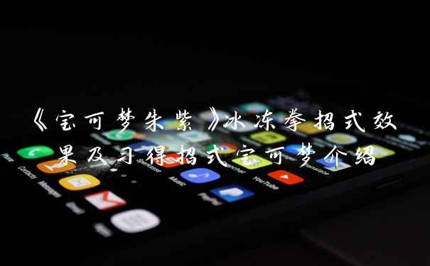 《宝可梦朱紫》冰冻拳招式效果及习得招式宝可梦介绍