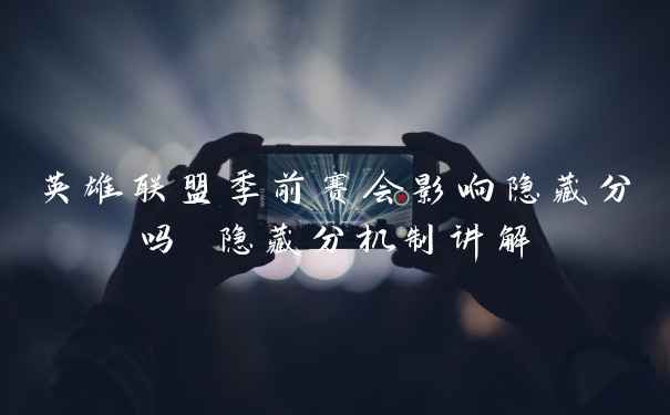 英雄联盟季前赛会影响隐藏分吗 隐藏分机制讲解