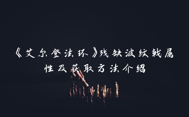 《艾尔登法环》残缺波纹戟属性及获取方法介绍