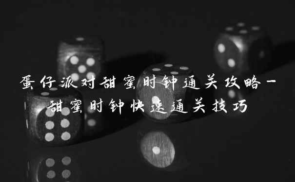 蛋仔派对甜蜜时钟通关攻略-甜蜜时钟快速通关技巧