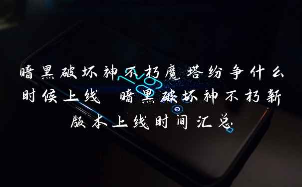 暗黑破坏神不朽魔塔纷争什么时候上线 暗黑破坏神不朽新版本上线时间汇总