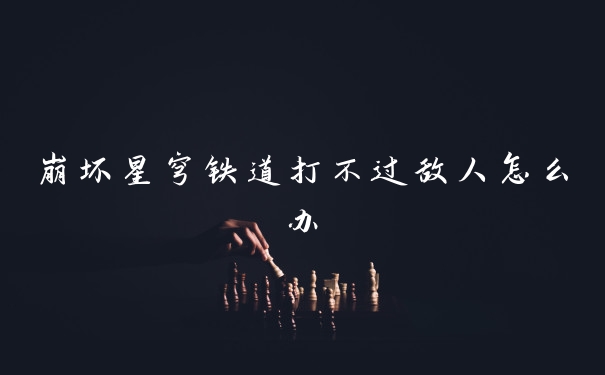 崩坏星穹铁道打不过敌人怎么办