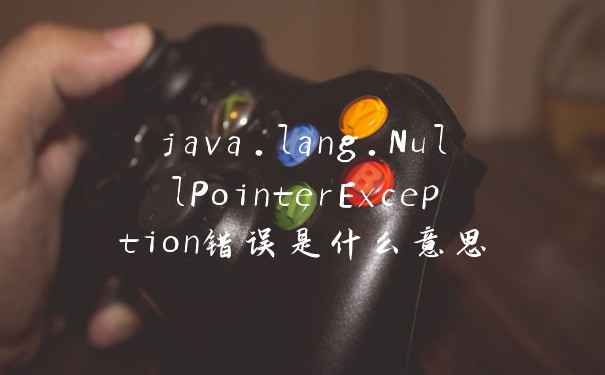 java.lang.NullPointerException错误是什么意思