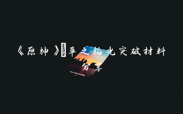 《原神》薙草之稻光突破材料分享