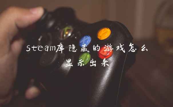 steam库隐藏的游戏怎么显示出来