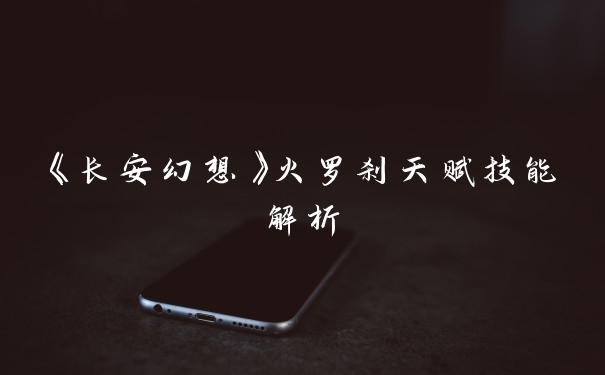 《长安幻想》火罗刹天赋技能解析