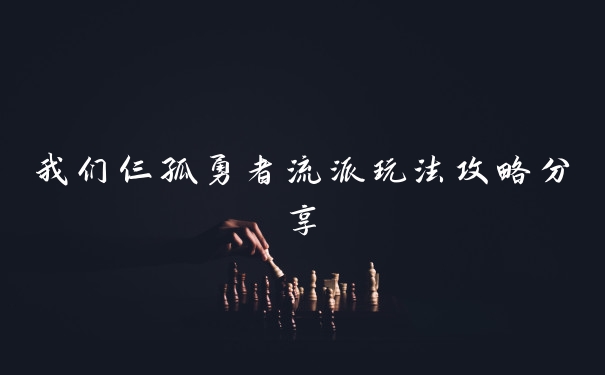 我们仨孤勇者流派玩法攻略分享