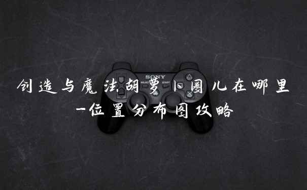 创造与魔法胡萝卜圈儿在哪里-位置分布图攻略