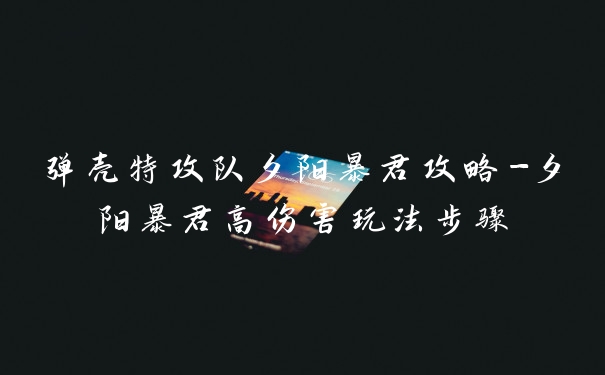 弹壳特攻队夕阳暴君攻略-夕阳暴君高伤害玩法步骤