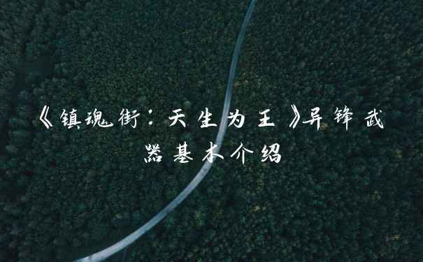 《镇魂街：天生为王》异锋武器基本介绍
