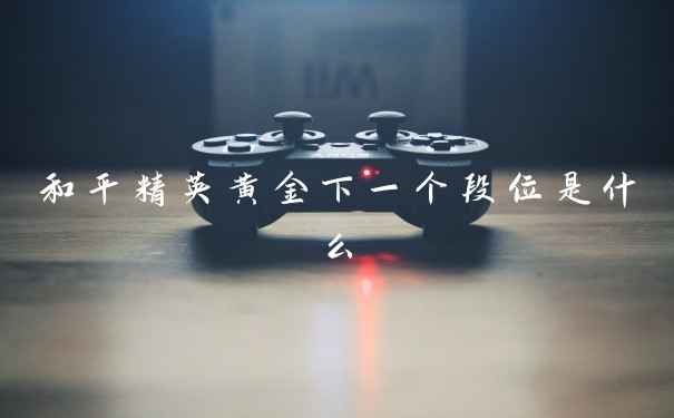 和平精英黄金下一个段位是什么