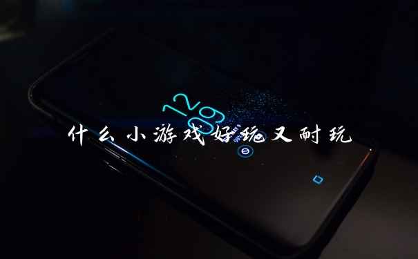 什么小游戏好玩又耐玩