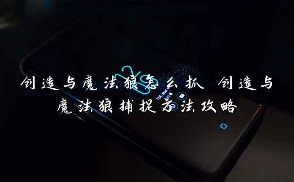 创造与魔法狼怎么抓 创造与魔法狼捕捉方法攻略