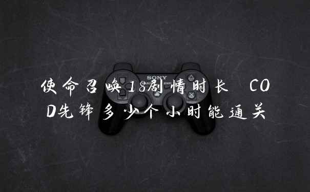 使命召唤18剧情时长 COD先锋多少个小时能通关