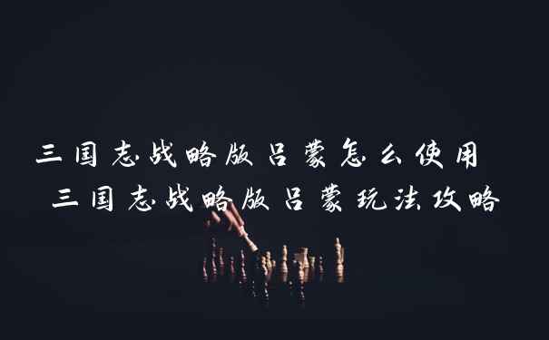 三国志战略版吕蒙怎么使用 三国志战略版吕蒙玩法攻略