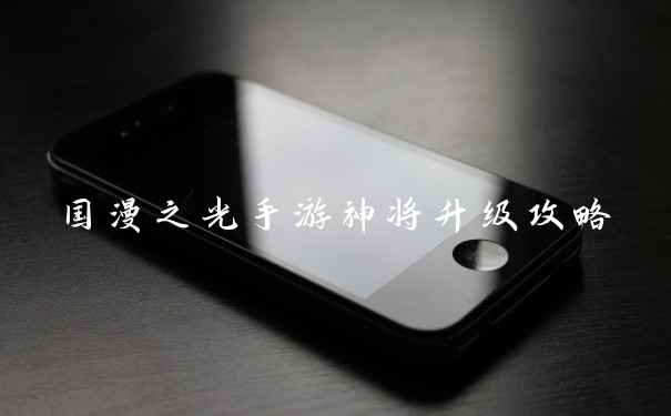 国漫之光手游神将升级攻略