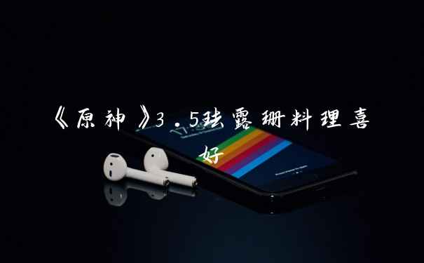 《原神》3.5珐露珊料理喜好