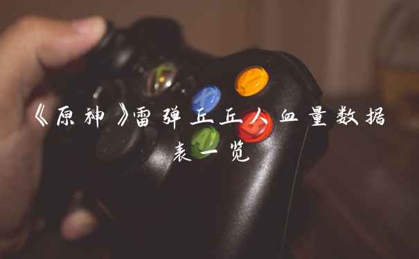 《原神》雷弹丘丘人血量数据表一览