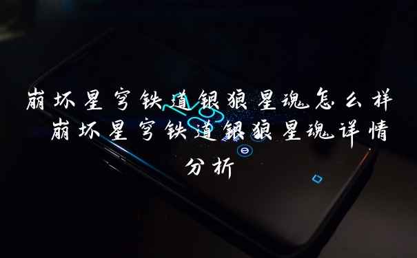 崩坏星穹铁道银狼星魂怎么样 崩坏星穹铁道银狼星魂详情分析