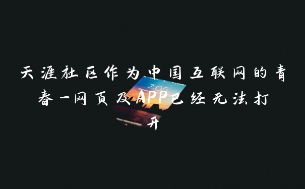 天涯社区作为中国互联网的青春-网页及APP已经无法打开