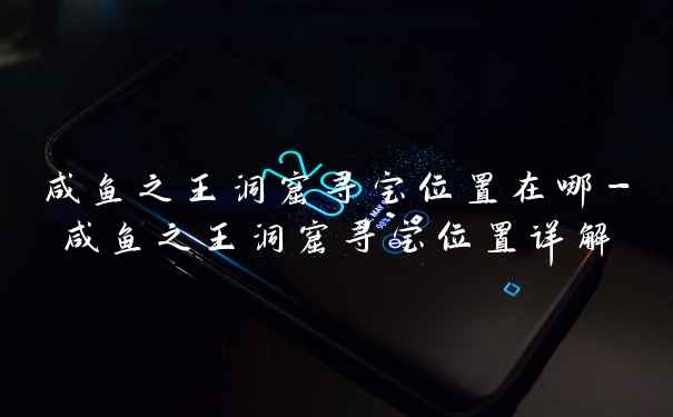 咸鱼之王洞窟寻宝位置在哪-咸鱼之王洞窟寻宝位置详解