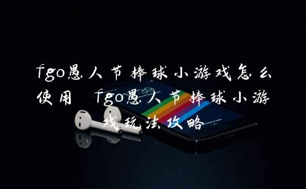 fgo愚人节棒球小游戏怎么使用 fgo愚人节棒球小游戏玩法攻略